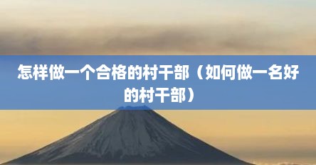 怎样做一个合格的村干部（如何做一名好的村干部）