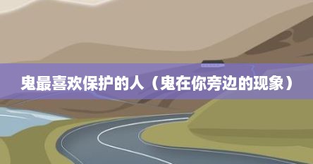 鬼最喜欢保护的人是谁（鬼最喜欢保护哪个星座）