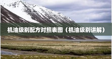 机油级别配方对照表图（机油级别讲解）
