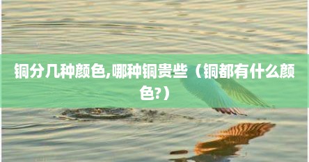 铜分几种颜色,哪种铜贵些（铜都有什么颜色?）