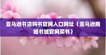 亚马逊书店购书官网入口网址（亚马逊商城书城官网买书）