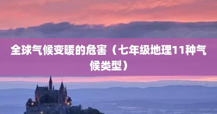 全球气候变暖的危害（七年级地理11种气候类型）