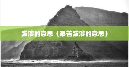 跋涉的意思（艰苦跋涉的意思）