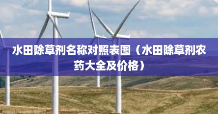 水田除草剂名称对照表图（水田除草剂农药大全及价格）