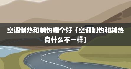 空调制热和辅热哪个好（空调制热和辅热有什么不一样）