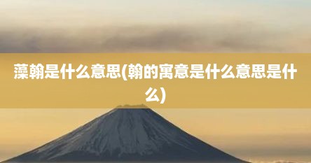 藻翰是什么意思(翰的寓意是什么意思是什么)