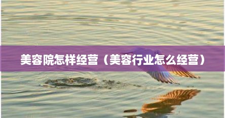 美容院怎样经营（美容行业怎么经营）