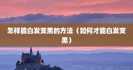 怎样能白发变黑的方法（如何才能白发变黑）
