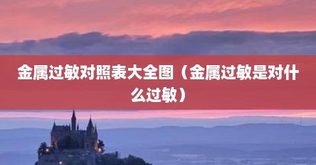 金属过敏对照表大全图（金属过敏是对什么过敏）