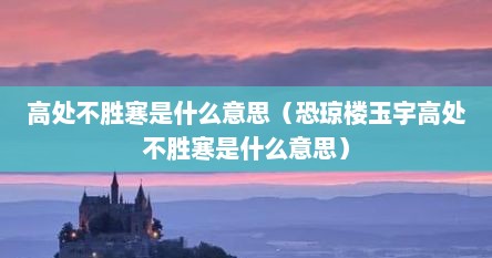 高处不胜寒是什么意思（恐琼楼玉宇高处不胜寒是什么意思）