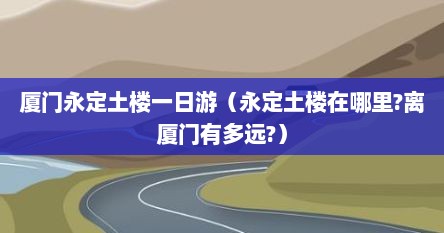 厦门永定土楼一日游（永定土楼在哪里?离厦门有多远?）