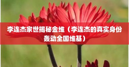 李连杰家世揭秘金维（李连杰的真实身份轰动全国维基）