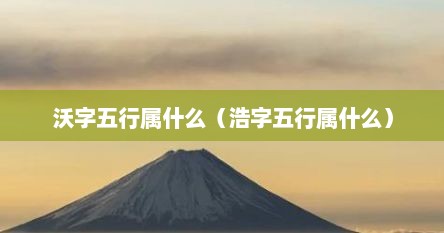 沃字五行属什么（浩字五行属什么）