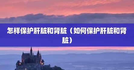 怎样保护肝脏和肾脏（如何保护肝脏和肾脏）