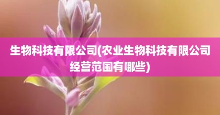 生物科技有限公司(农业生物科技有限公司经营范围有哪些)
