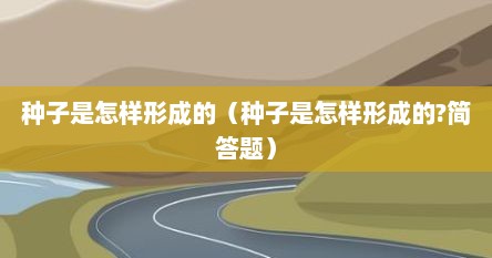 种子是怎样形成的（种子是怎样形成的?简答题）