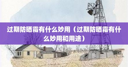 过期防晒霜有什么妙用（过期防晒霜有什么妙用和用途）