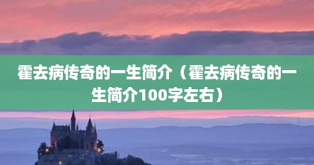霍去病传奇的一生简介（霍去病传奇的一生简介100字左右）