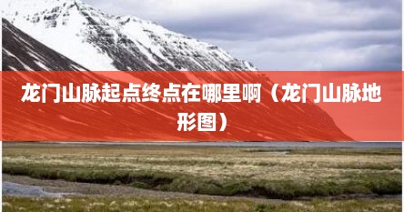 龙门山脉起点终点在哪里啊（龙门山脉地形图）