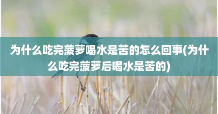 为什么吃完菠萝喝水是苦的怎么回事(为什么吃完菠萝后喝水是苦的)