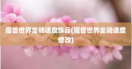 魔兽世界坐骑速度饰品(魔兽世界坐骑速度修改)