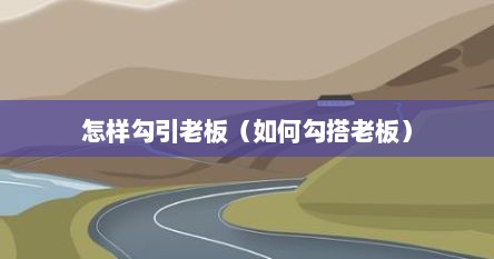 怎样勾引老板（如何勾搭老板）