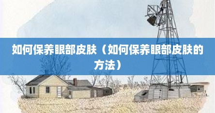 如何保养眼部皮肤（如何保养眼部皮肤的方法）