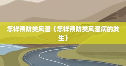 怎样预防类风湿（怎样预防类风湿病的发生）