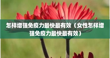 怎样增强免疫力最快最有效（女性怎样增强免疫力最快最有效）