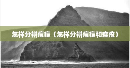 怎样分辨痘痘（怎样分辨痘痘和痤疮）