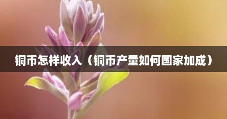 铜币怎样收入（铜币产量如何国家加成）