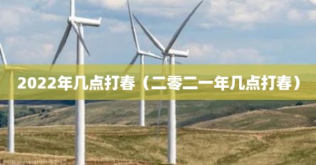 2022年几点打春（二零二一年几点打春）