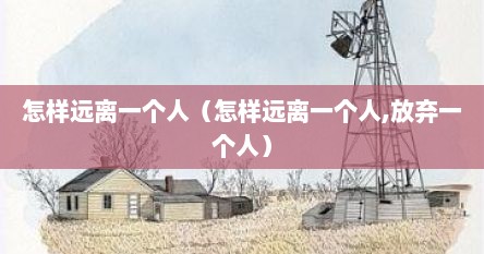 怎样远离一个人（怎样远离一个人,放弃一个人）