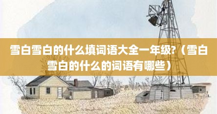 雪白雪白的什么填词语大全一年级?（雪白雪白的什么的词语有哪些）