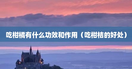 吃柑橘的功效与作用（吃柑橘对身体好吗）