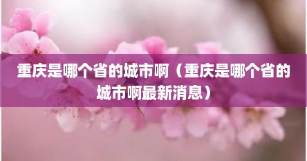 重庆是哪个省的城市啊（重庆是哪个省的城市啊最新消息）