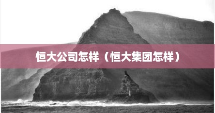 恒大公司怎样（恒大集团怎样）