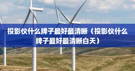 投影仪什么牌子最好最清晰（投影仪什么牌子最好最清晰白天）