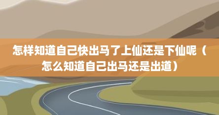怎样知道自己快出马了上仙还是下仙呢（怎么知道自己出马还是出道）