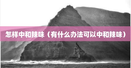 怎样中和辣味（有什么办法可以中和辣味）