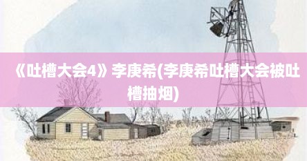 《吐槽大会4》李庚希(李庚希吐槽大会被吐槽抽烟)