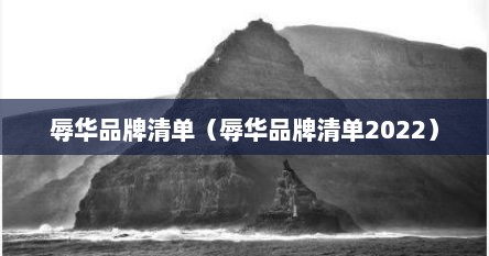 辱华品牌清单（辱华品牌清单2022）