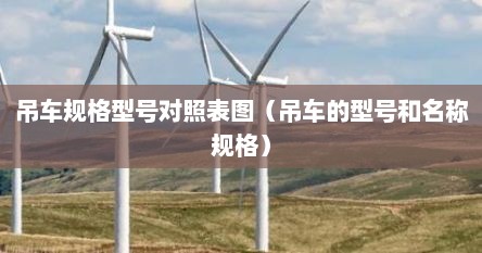 吊车规格型号对照表图（吊车的型号和名称规格）
