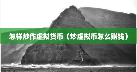 怎样炒作虚拟货币（炒虚拟币怎么赚钱）