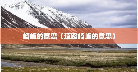 崎岖的意思（道路崎岖的意思）
