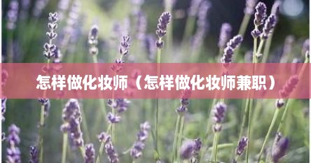 怎样做化妆师（怎样做化妆师兼职）