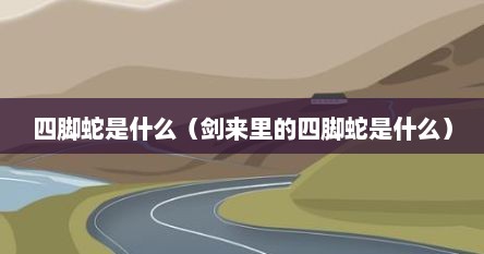 四脚蛇是什么（剑来里的四脚蛇是什么）