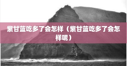 紫甘蓝吃多了会怎样（紫甘蓝吃多了会怎样呢）