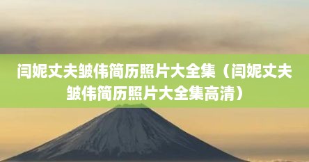 闫妮丈夫皱伟简历照片大全集（闫妮丈夫皱伟简历照片大全集高清）