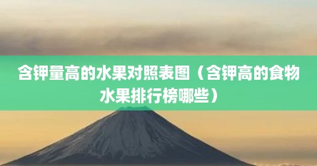 含钾量高的水果对照表图（含钾高的食物水果排行榜哪些）